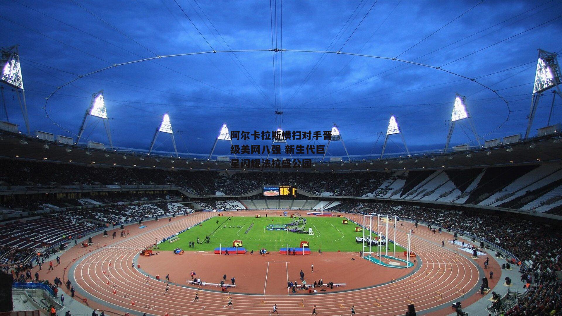 阿尔卡拉斯横扫对手晋级美网八强 新生代巨星闪耀法拉盛公园