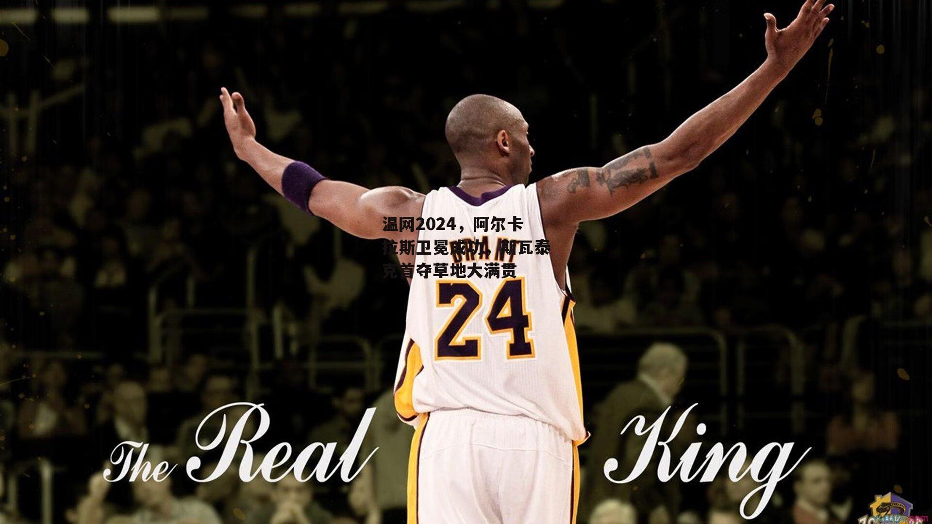 温网2024，阿尔卡拉斯卫冕成功，斯瓦泰克首夺草地大满贯