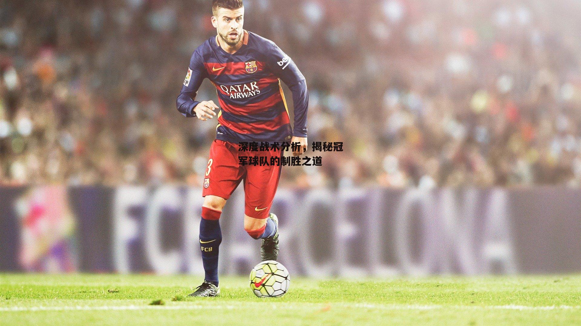 深度战术分析,揭秘冠军球队的制胜之道