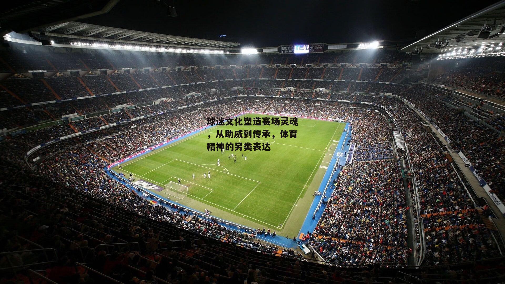 球迷文化塑造赛场灵魂，从助威到传承，体育精神的另类表达