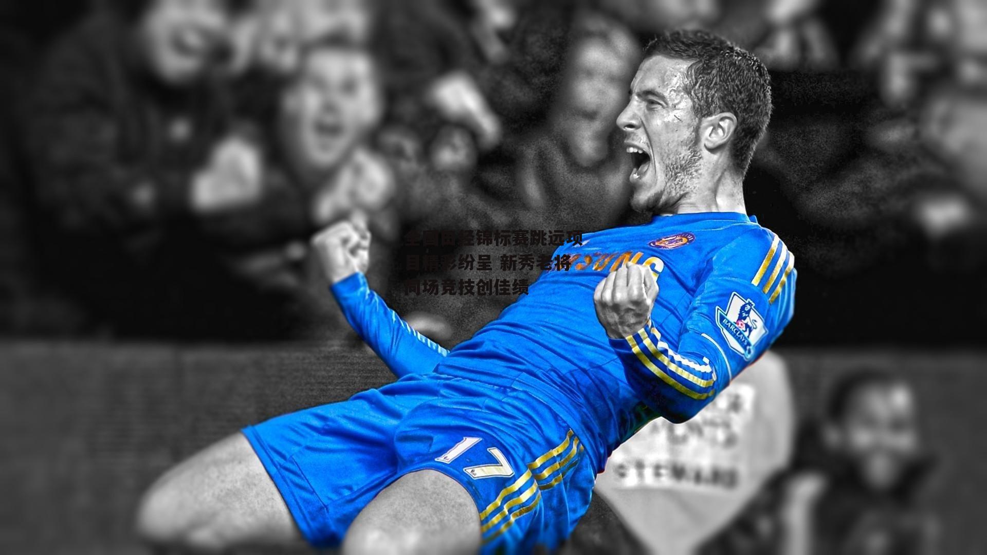 全国田径锦标赛跳远项目精彩纷呈 新秀老将同场竞技创佳绩