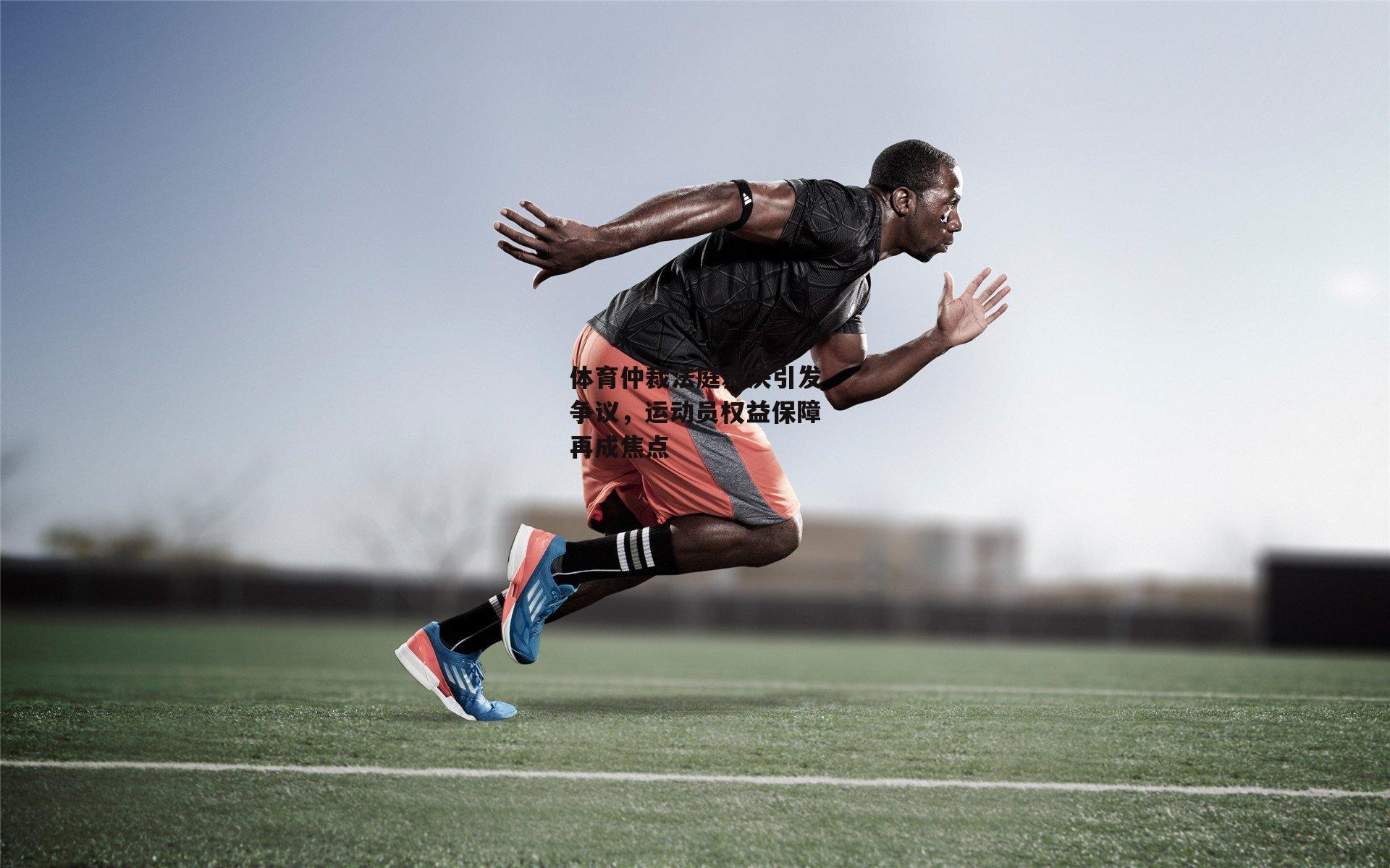 体育仲裁法庭裁决引发争议,运动员权益保障再成焦点