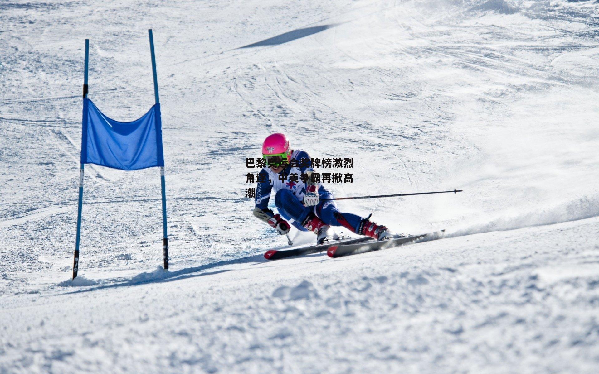 巴黎奥运会奖牌榜激烈角逐,中美争霸再掀高潮