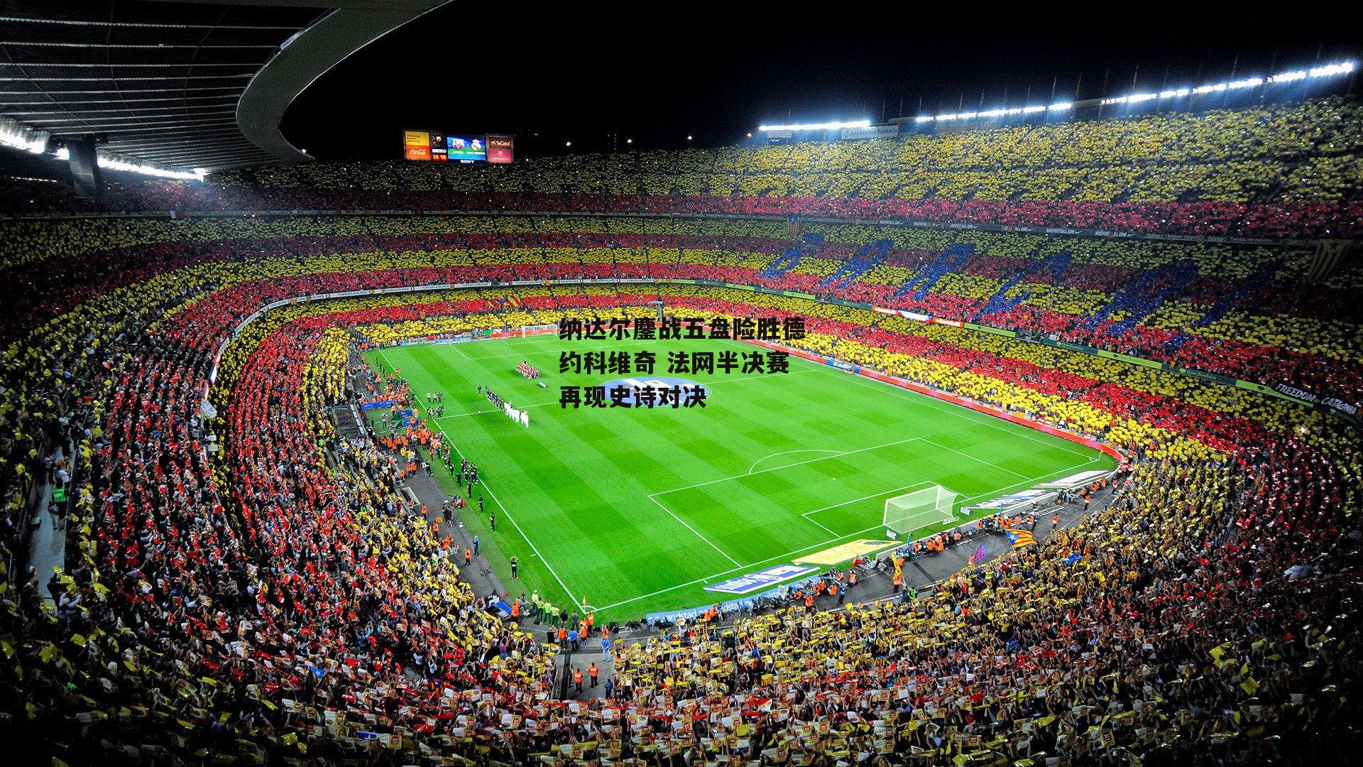 纳达尔鏖战五盘险胜德约科维奇 法网半决赛再现史诗对决