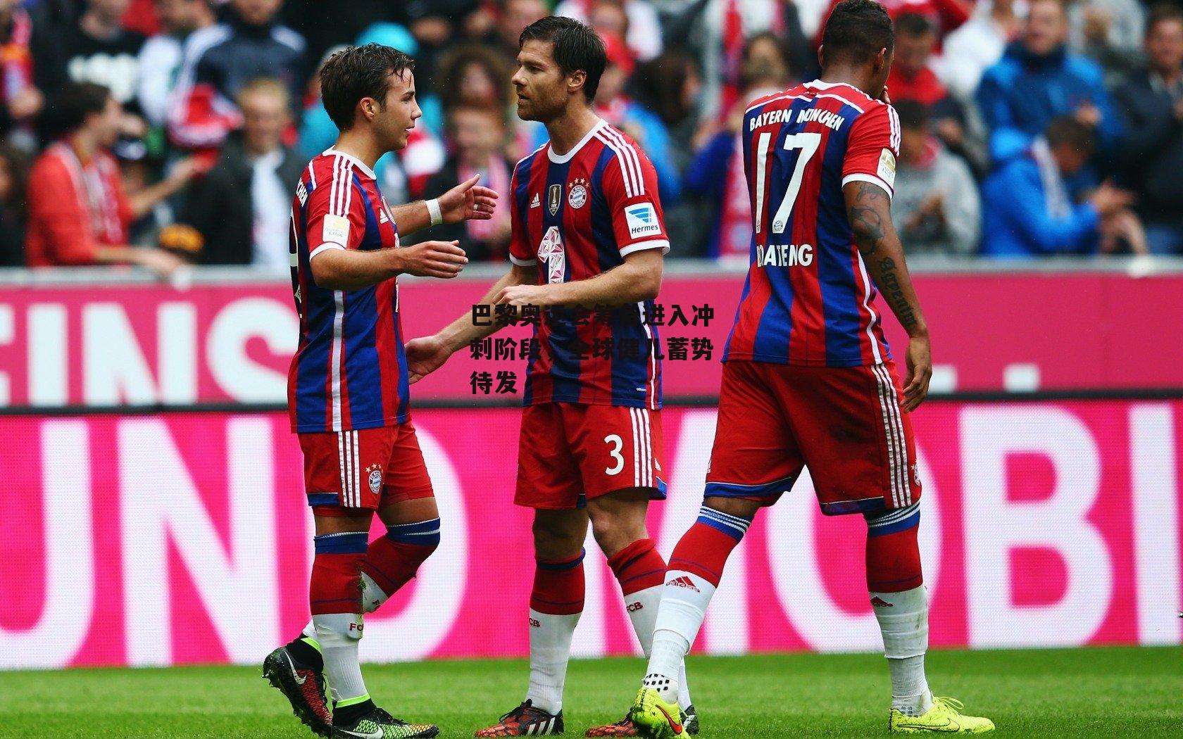 巴黎奥运会筹备进入冲刺阶段，全球健儿蓄势待发