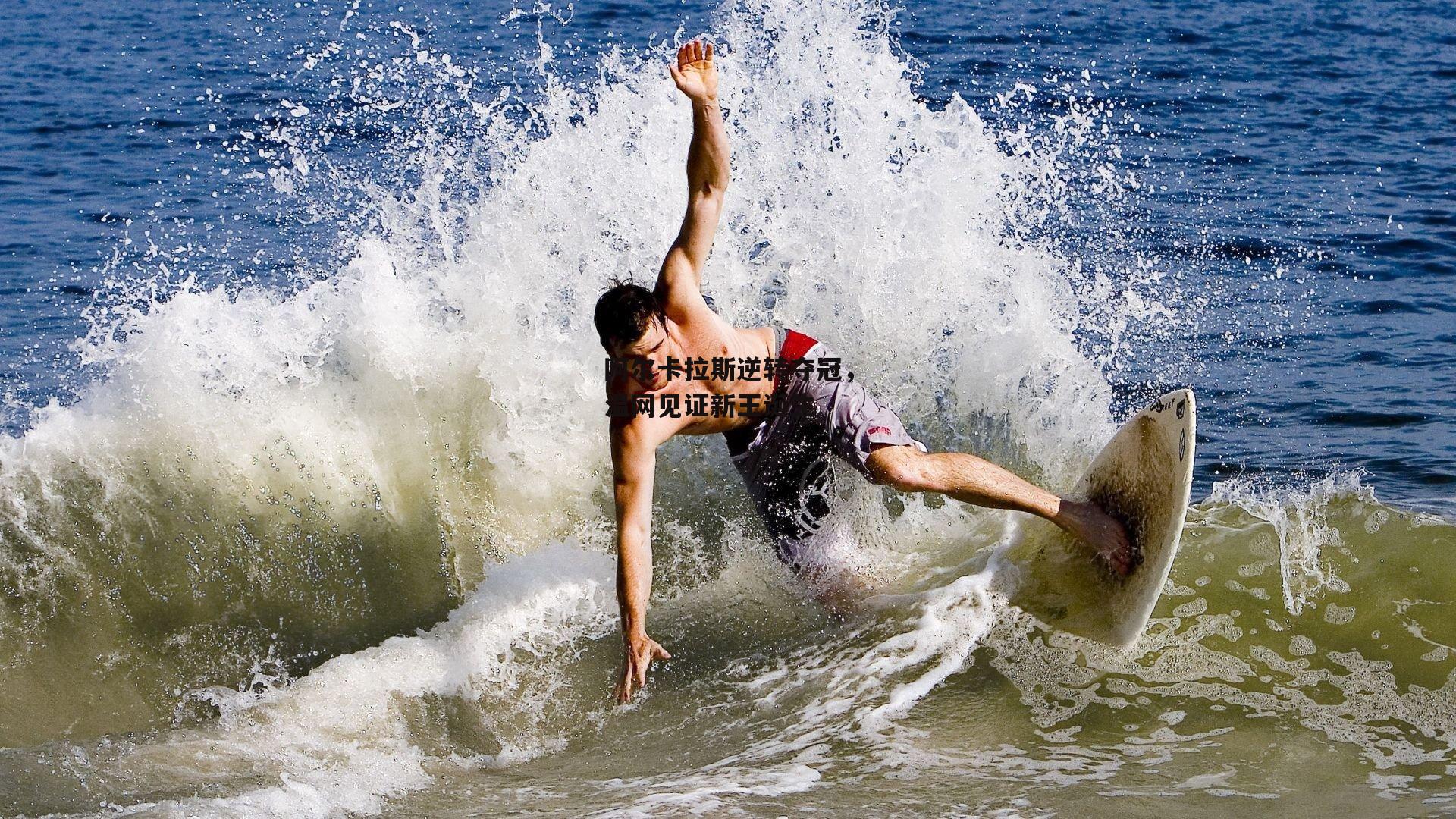 阿尔卡拉斯逆转夺冠，温网见证新王诞生