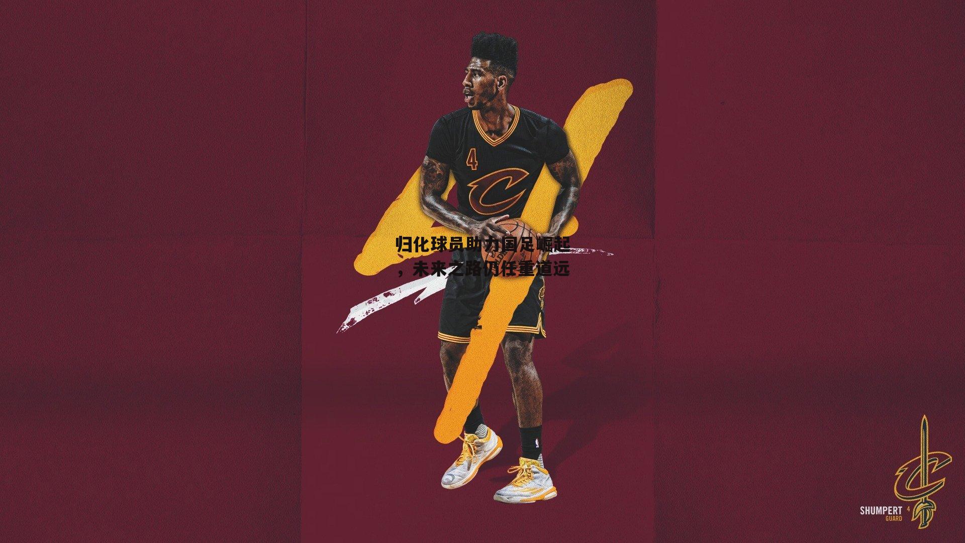 归化球员助力国足崛起，未来之路仍任重道远