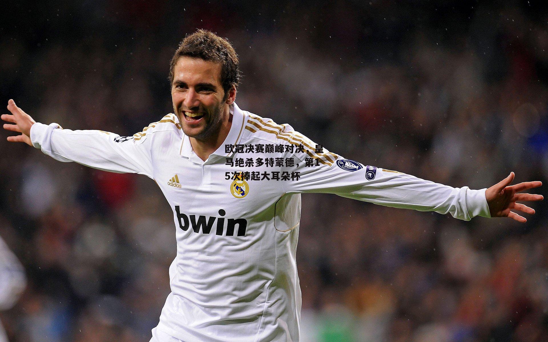 欧冠决赛巅峰对决,皇马绝杀多特蒙德,第15次捧起大耳朵杯