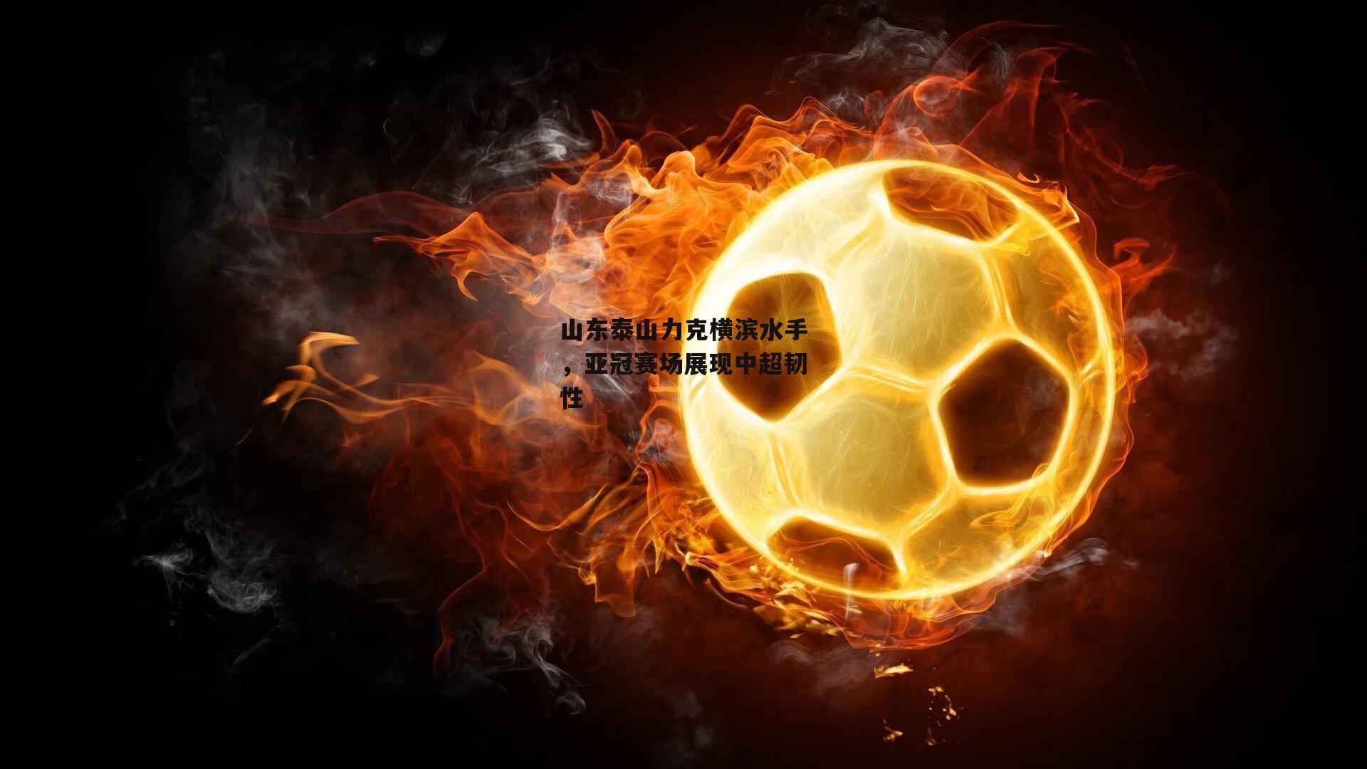 山东泰山力克横滨水手,亚冠赛场展现中超韧性