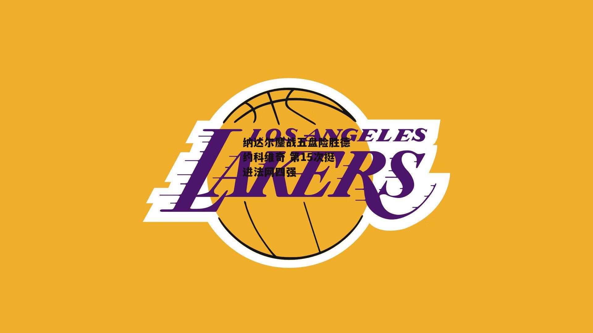 纳达尔鏖战五盘险胜德约科维奇 第15次挺进法网四强