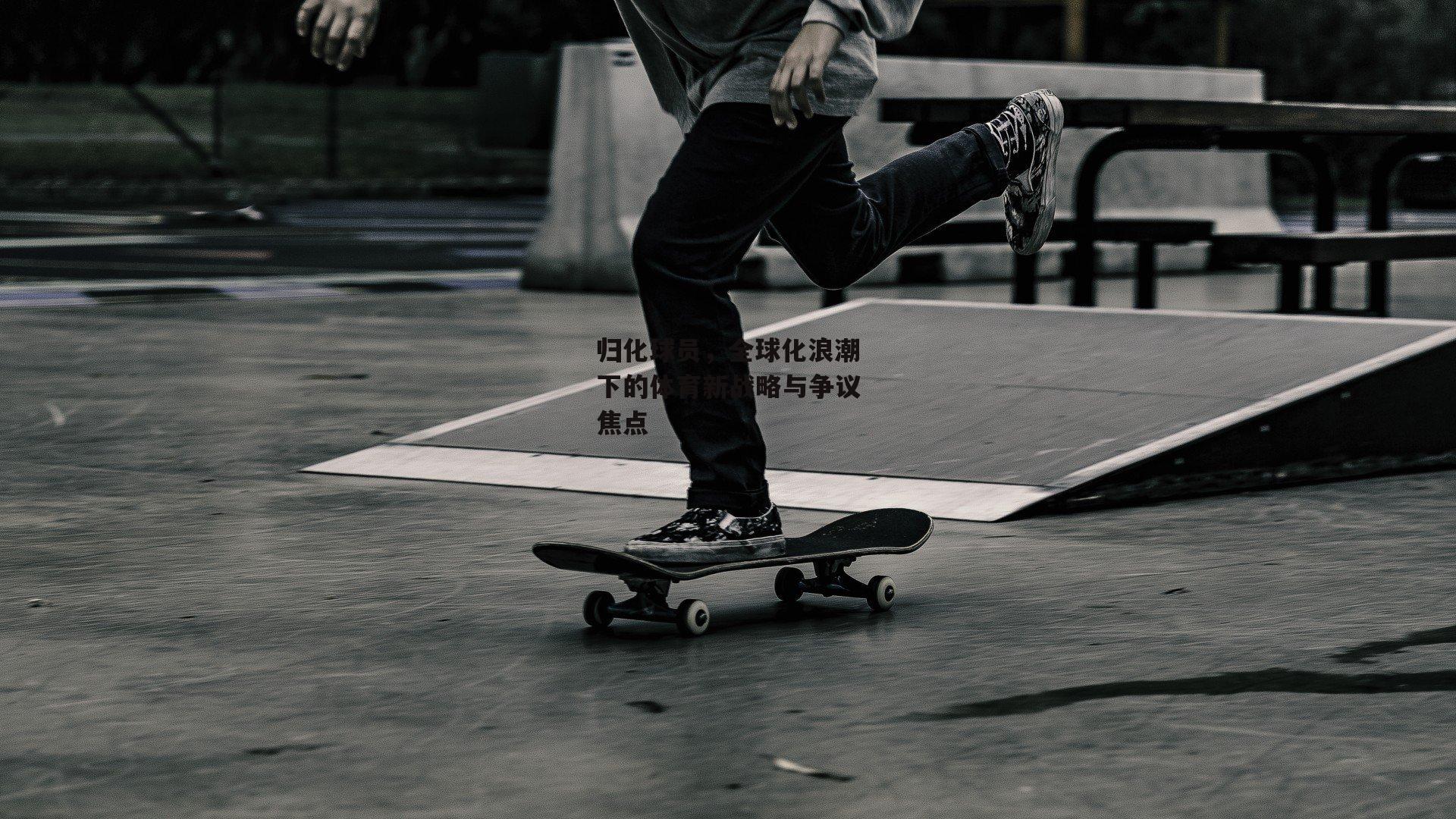 归化球员,全球化浪潮下的体育新战略与争议焦点