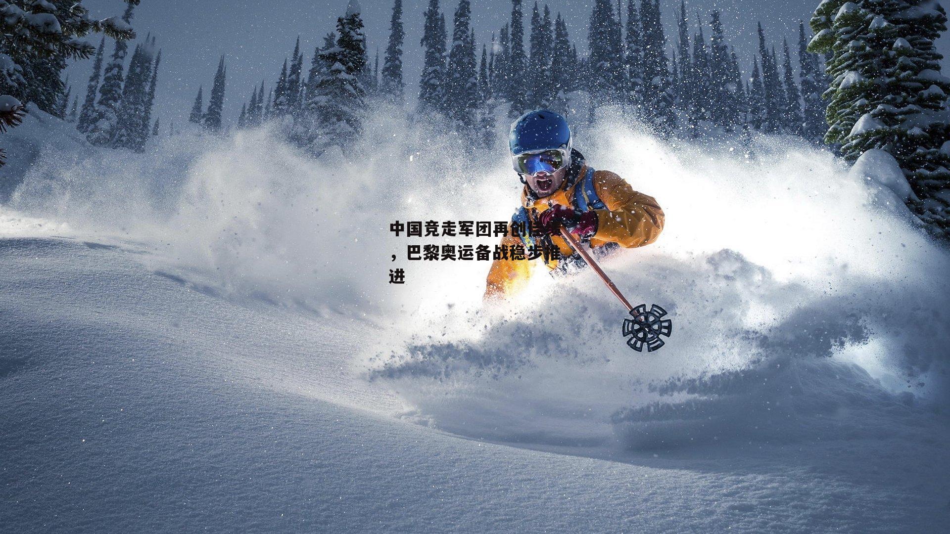 中国竞走军团再创佳绩,巴黎奥运备战稳步推进